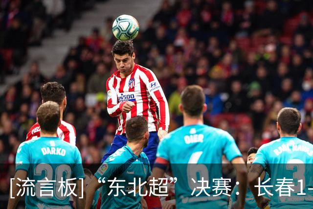 [流言板]“东北超”决赛：长春1-0大连，夺得首届赛事冠军